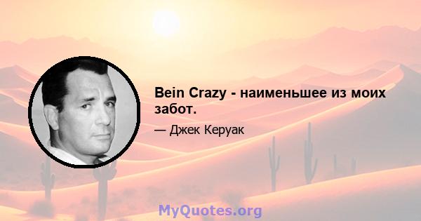 Bein Crazy - наименьшее из моих забот.