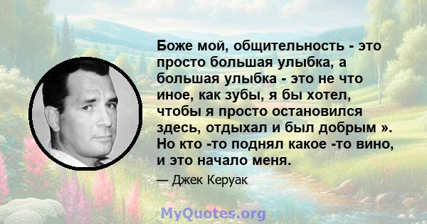 Боже мой, общительность - это просто большая улыбка, а большая улыбка - это не что иное, как зубы, я бы хотел, чтобы я просто остановился здесь, отдыхал и был добрым ». Но кто -то поднял какое -то вино, и это начало