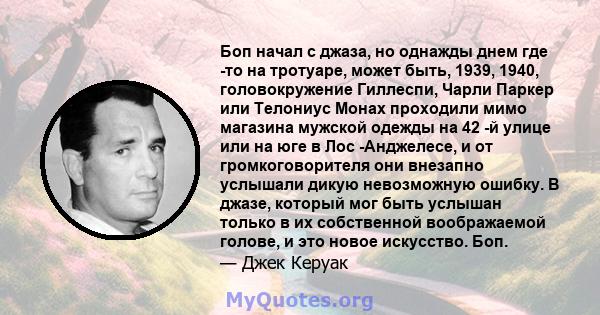 Боп начал с джаза, но однажды днем ​​где -то на тротуаре, может быть, 1939, 1940, головокружение Гиллеспи, Чарли Паркер или Телониус Монах проходили мимо магазина мужской одежды на 42 -й улице или на юге в Лос