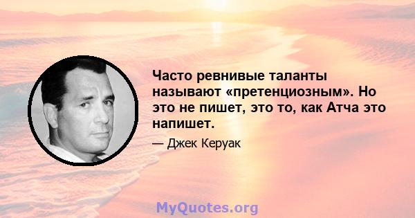 Часто ревнивые таланты называют «претенциозным». Но это не пишет, это то, как Атча это напишет.