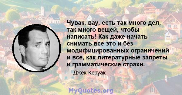 Чувак, вау, есть так много дел, так много вещей, чтобы написать! Как даже начать снимать все это и без модифицированных ограничений и все, как литературные запреты и грамматические страхи.