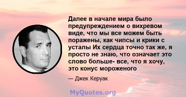 Далее в начале мира было предупреждением о вихревом виде, что мы все можем быть поражены, как чипсы и крики с усталы Их сердца точно так же, я просто не знаю, что означает это слово больше- все, что я хочу, это конус