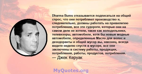 Dharma Bums отказывается подписаться на общий спрос, что они потребляют производство и, следовательно, должны работать на привилегию потребления, все эти судороги, которые они на самом деле не хотели, такие как