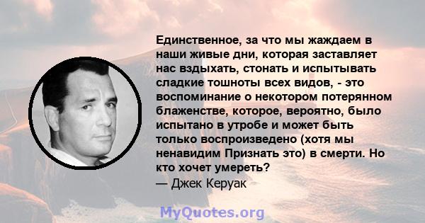 Единственное, за что мы жаждаем в наши живые дни, которая заставляет нас вздыхать, стонать и испытывать сладкие тошноты всех видов, - это воспоминание о некотором потерянном блаженстве, которое, вероятно, было испытано