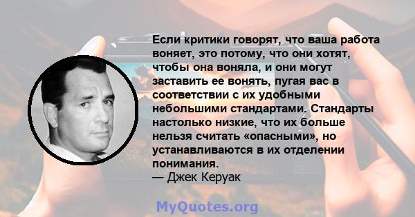 Если критики говорят, что ваша работа воняет, это потому, что они хотят, чтобы она воняла, и они могут заставить ее вонять, пугая вас в соответствии с их удобными небольшими стандартами. Стандарты настолько низкие, что