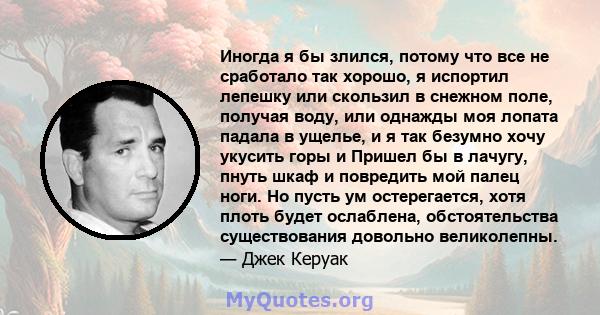 Иногда я бы злился, потому что все не сработало так хорошо, я испортил лепешку или скользил в снежном поле, получая воду, или однажды моя лопата падала в ущелье, и я так безумно хочу укусить горы и Пришел бы в лачугу,