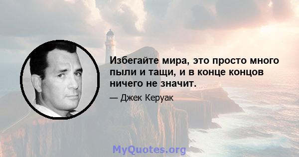 Избегайте мира, это просто много пыли и тащи, и в конце концов ничего не значит.