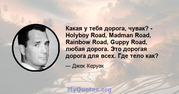 Какая у тебя дорога, чувак? - Holyboy Road, Madman Road, Rainbow Road, Guppy Road, любая дорога. Это дорогая дорога для всех. Где тело как?