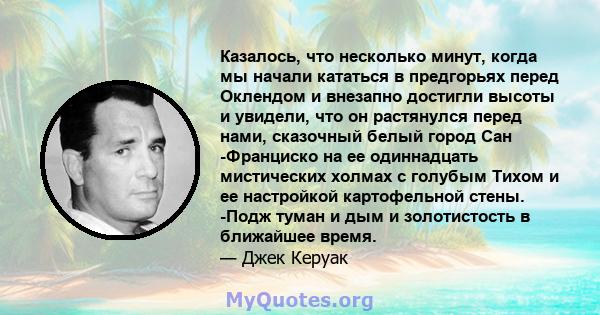 Казалось, что несколько минут, когда мы начали кататься в предгорьях перед Оклендом и внезапно достигли высоты и увидели, что он растянулся перед нами, сказочный белый город Сан -Франциско на ее одиннадцать мистических