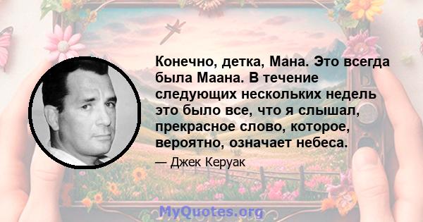 Конечно, детка, Мана. Это всегда была Маана. В течение следующих нескольких недель это было все, что я слышал, прекрасное слово, которое, вероятно, означает небеса.