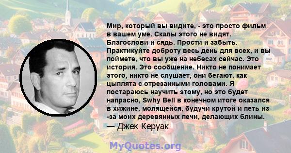 Мир, который вы видите, - это просто фильм в вашем уме. Скалы этого не видят. Благослови и сядь. Прости и забыть. Практикуйте доброту весь день для всех, и вы поймете, что вы уже на небесах сейчас. Это история. Это