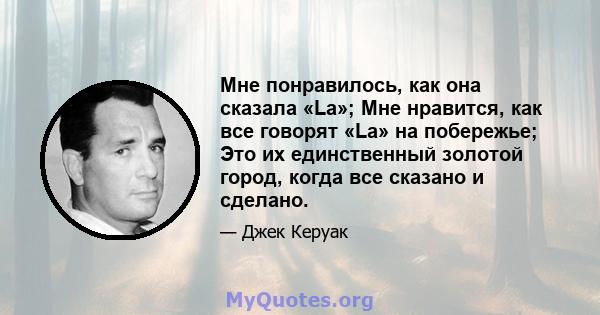 Мне понравилось, как она сказала «La»; Мне нравится, как все говорят «La» на побережье; Это их единственный золотой город, когда все сказано и сделано.