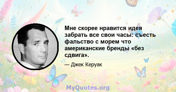 Мне скорее нравится идея забрать все свои часы: съесть фальство с морем что американские бренды «без сдвига».