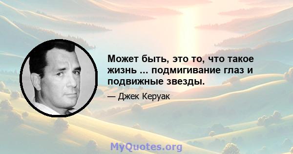 Может быть, это то, что такое жизнь ... подмигивание глаз и подвижные звезды.