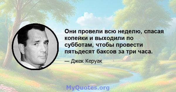 Они провели всю неделю, спасая копейки и выходили по субботам, чтобы провести пятьдесят баксов за три часа.