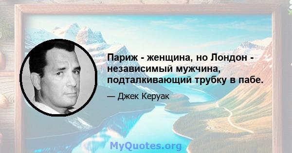 Париж - женщина, но Лондон - независимый мужчина, подталкивающий трубку в пабе.