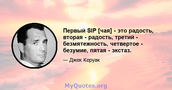 Первый SIP [чая] - это радость, вторая - радость, третий - безмятежность, четвертое - безумие, пятая - экстаз.