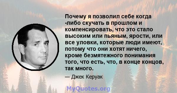 Почему я позволил себе когда -либо скучать в прошлом и компенсировать, что это стало высоким или пьяным, ярости, или все уловки, которые люди имеют, потому что они хотят ничего, кроме безмятежного понимания того, что