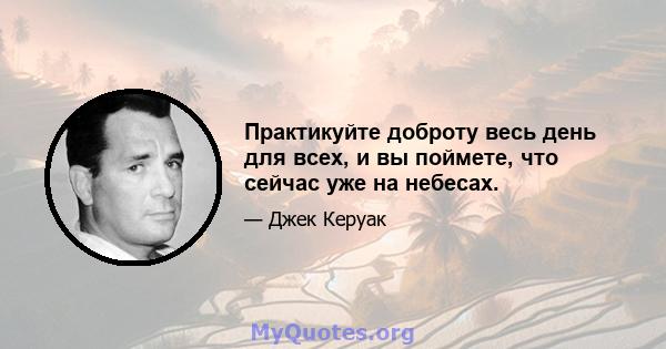 Практикуйте доброту весь день для всех, и вы поймете, что сейчас уже на небесах.