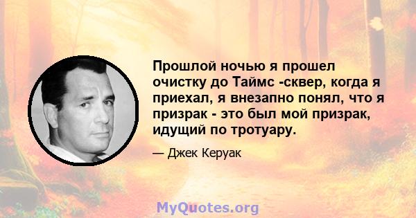 Прошлой ночью я прошел очистку до Таймс -сквер, когда я приехал, я внезапно понял, что я призрак - это был мой призрак, идущий по тротуару.