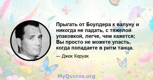 Прыгать от Боулдера к валуну и никогда не падать, с тяжелой упаковкой, легче, чем кажется; Вы просто не можете упасть, когда попадаете в ритм танца.