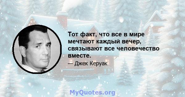 Тот факт, что все в мире мечтают каждый вечер, связывают все человечество вместе.