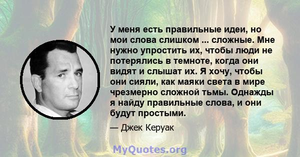 У меня есть правильные идеи, но мои слова слишком ... сложные. Мне нужно упростить их, чтобы люди не потерялись в темноте, когда они видят и слышат их. Я хочу, чтобы они сияли, как маяки света в мире чрезмерно сложной