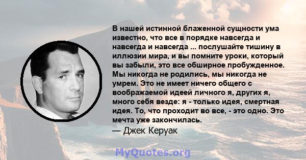 В нашей истинной блаженной сущности ума известно, что все в порядке навсегда и навсегда и навсегда ... послушайте тишину в иллюзии мира, и вы помните уроки, который вы забыли, это все обширное пробужденное. Мы никогда