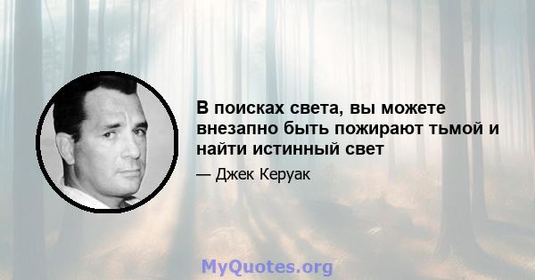 В поисках света, вы можете внезапно быть пожирают тьмой и найти истинный свет