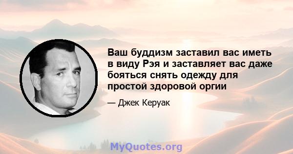 Ваш буддизм заставил вас иметь в виду Рэя и заставляет вас даже бояться снять одежду для простой здоровой оргии