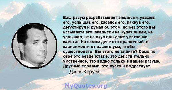 Ваш разум разрабатывает апельсин, увидев его, услышав его, касаясь его, пахнув его, дегустируя и думая об этом, но без этого вы называете его, апельсин не будет виден, не услышал, не на вкус или даже умственно заметил