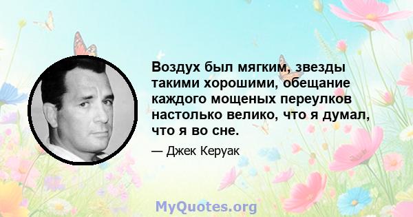 Воздух был мягким, звезды такими хорошими, обещание каждого мощеных переулков настолько велико, что я думал, что я во сне.