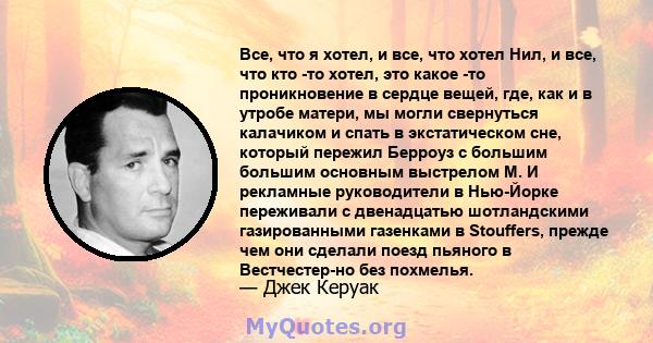 Все, что я хотел, и все, что хотел Нил, и все, что кто -то хотел, это какое -то проникновение в сердце вещей, где, как и в утробе матери, мы могли свернуться калачиком и спать в экстатическом сне, который пережил