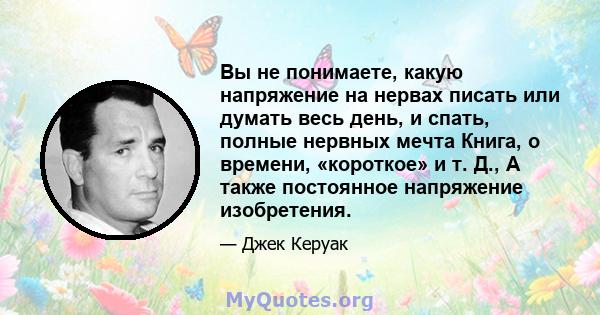 Вы не понимаете, какую напряжение на нервах писать или думать весь день, и спать, полные нервных мечта Книга, о времени, «короткое» и т. Д., А также постоянное напряжение изобретения.