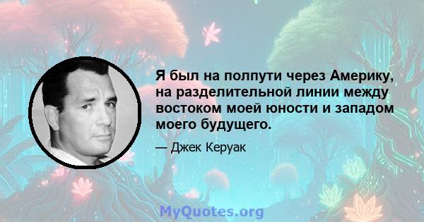 Я был на полпути через Америку, на разделительной линии между востоком моей юности и западом моего будущего.