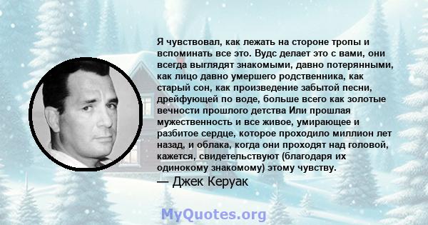 Я чувствовал, как лежать на стороне тропы и вспоминать все это. Вудс делает это с вами, они всегда выглядят знакомыми, давно потерянными, как лицо давно умершего родственника, как старый сон, как произведение забытой