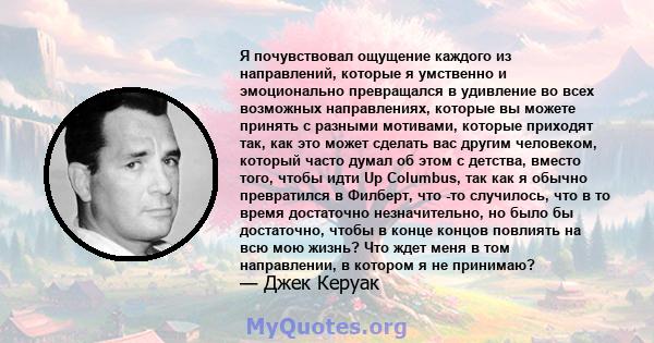 Я почувствовал ощущение каждого из направлений, которые я умственно и эмоционально превращался в удивление во всех возможных направлениях, которые вы можете принять с разными мотивами, которые приходят так, как это