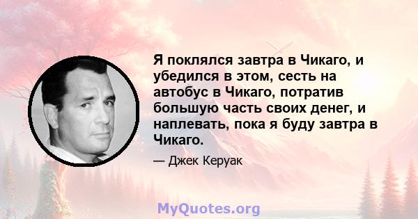 Я поклялся завтра в Чикаго, и убедился в этом, сесть на автобус в Чикаго, потратив большую часть своих денег, и наплевать, пока я буду завтра в Чикаго.