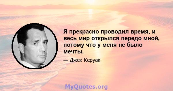 Я прекрасно проводил время, и весь мир открылся передо мной, потому что у меня не было мечты.