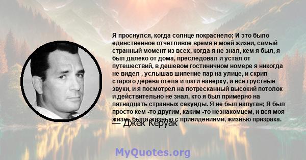 Я проснулся, когда солнце покраснело; И это было единственное отчетливое время в моей жизни, самый странный момент из всех, когда я не знал, кем я был, я был далеко от дома, преследовал и устал от путешествий, в дешевом 