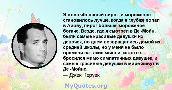 Я съел яблочный пирог, и мороженое становилось лучше, когда я глубже попал в Айову, пирог больше, мороженое богаче. Везде, где я смотрел в Де -Мойн, были самые красивые девушки из девочек, но днем ​​возвращались домой