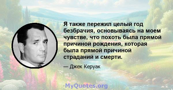 Я также пережил целый год безбрачия, основываясь на моем чувстве, что похоть была прямой причиной рождения, которая была прямой причиной страданий и смерти.