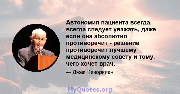 Автономия пациента всегда, всегда следует уважать, даже если она абсолютно противоречит - решение противоречит лучшему медицинскому совету и тому, чего хочет врач.