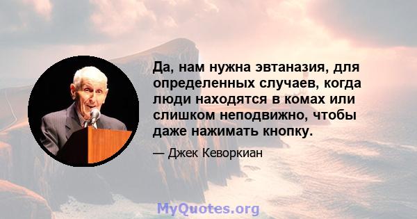 Да, нам нужна эвтаназия, для определенных случаев, когда люди находятся в комах или слишком неподвижно, чтобы даже нажимать кнопку.