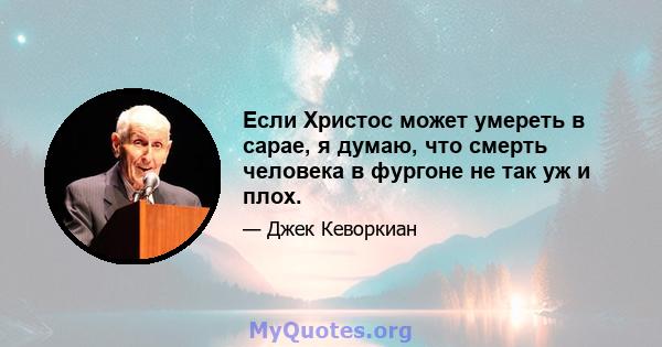 Если Христос может умереть в сарае, я думаю, что смерть человека в фургоне не так уж и плох.