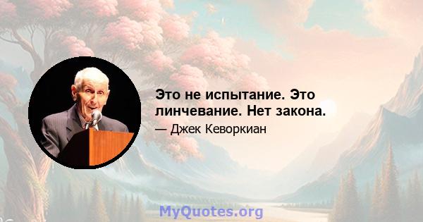 Это не испытание. Это линчевание. Нет закона.