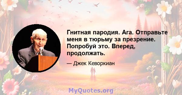 Гнитная пародия. Ага. Отправьте меня в тюрьму за презрение. Попробуй это. Вперед, продолжать.