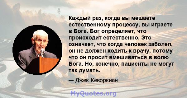 Каждый раз, когда вы мешаете естественному процессу, вы играете в Бога. Бог определяет, что происходит естественно. Это означает, что когда человек заболел, он не должен ходить к врачу, потому что он просит вмешиваться