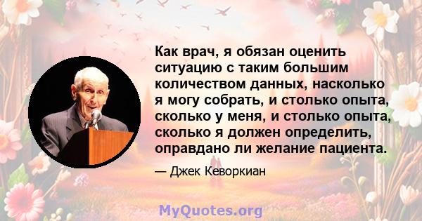 Как врач, я обязан оценить ситуацию с таким большим количеством данных, насколько я могу собрать, и столько опыта, сколько у меня, и столько опыта, сколько я должен определить, оправдано ли желание пациента.