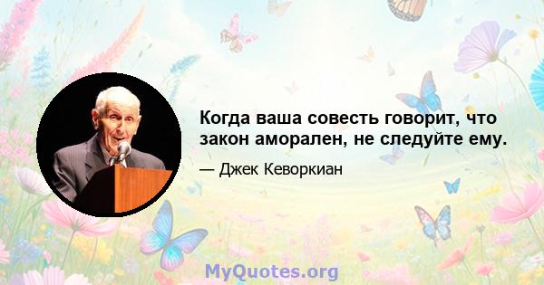 Когда ваша совесть говорит, что закон аморален, не следуйте ему.